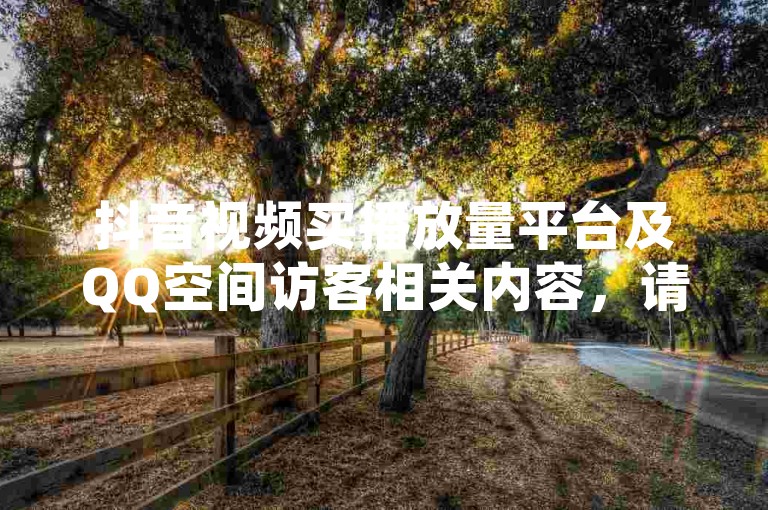 抖音视频买播放量平台及QQ空间访客相关内容，请谨慎选择正规渠道。