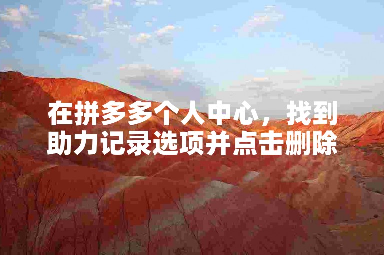在拼多多个人中心，找到助力记录选项并点击删除即可。