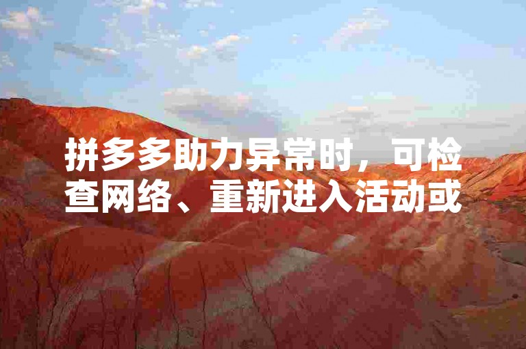 拼多多助力异常时，可检查网络、重新进入活动或联系平台客服解决。