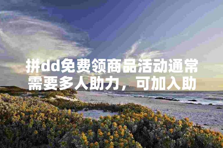 拼dd免费领商品活动通常需要多人助力，可加入助力群分享。