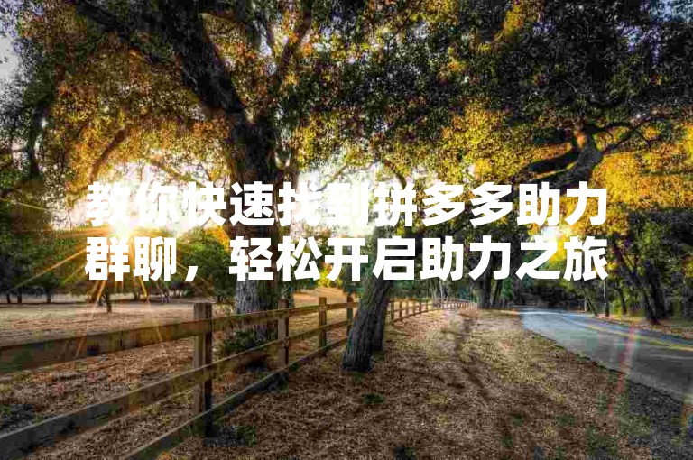 教你快速找到拼多多助力群聊，轻松开启助力之旅。