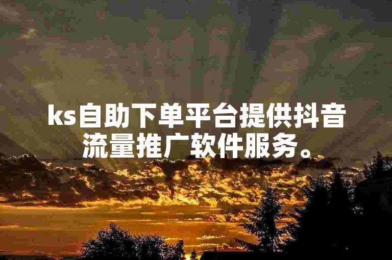 ks自助下单平台提供抖音流量推广软件服务。