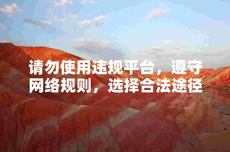 请勿使用违规平台，遵守网络规则，选择合法途径获取服务。