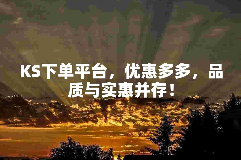KS下单平台，优惠多多，品质与实惠并存！