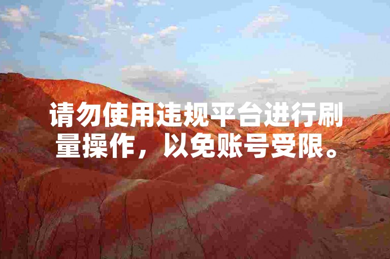 请勿使用违规平台进行刷量操作，以免账号受限。