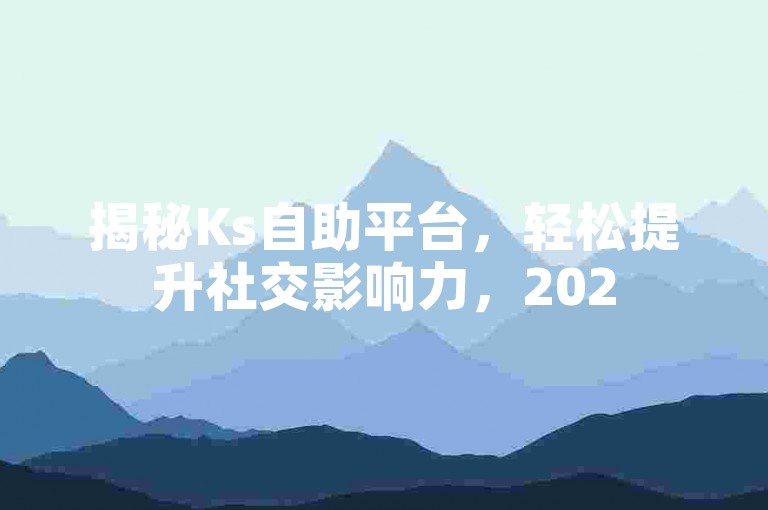 揭秘Ks自助平台，轻松提升社交影响力，2025必备技巧！