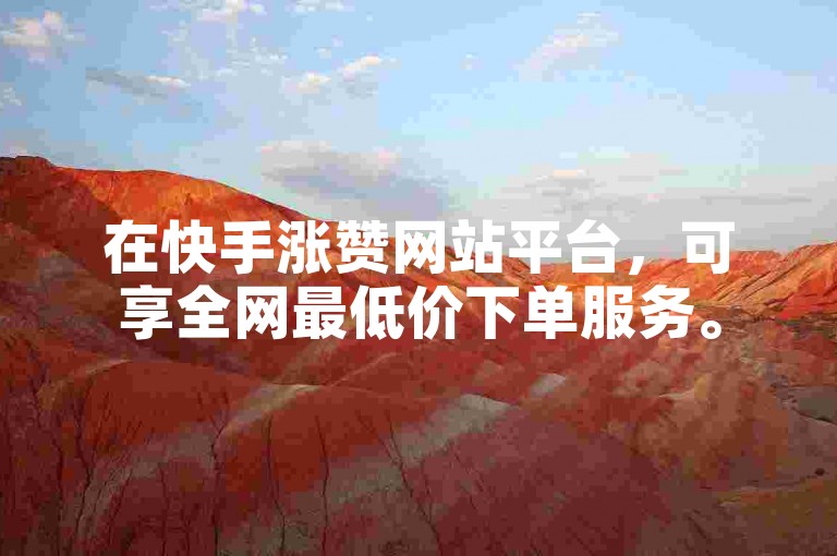 在快手涨赞网站平台，可享全网最低价下单服务。