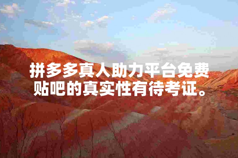 拼多多真人助力平台免费贴吧的真实性有待考证。
