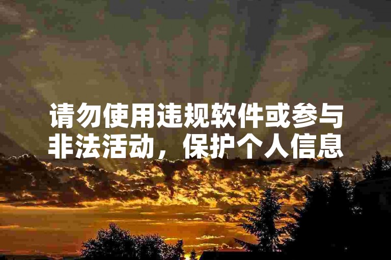 请勿使用违规软件或参与非法活动，保护个人信息安全。