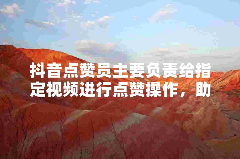 抖音点赞员主要负责给指定视频进行点赞操作，助力账号提升热度。