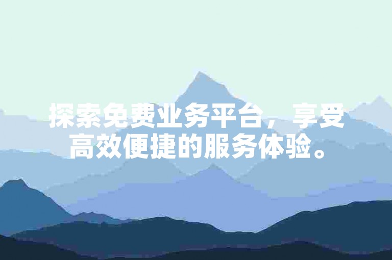 探索免费业务平台，享受高效便捷的服务体验。