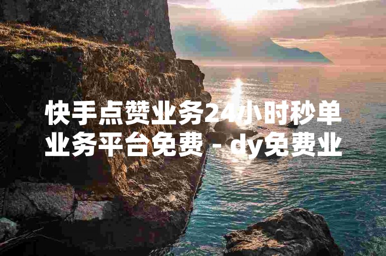 快手点赞业务24小时秒单业务平台免费 - dy免费业务平台,dy业务低价自助平台超低价
