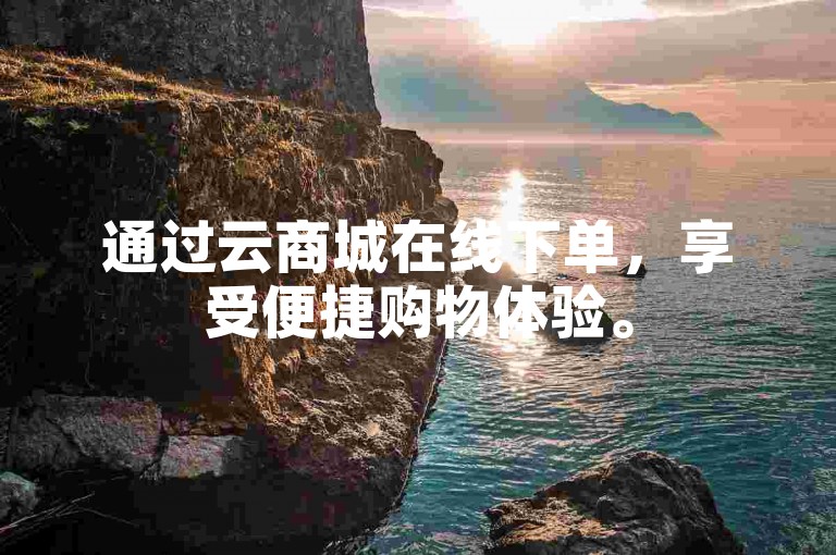 通过云商城在线下单，享受便捷购物体验。