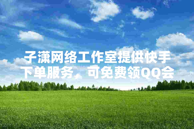 子潇网络工作室提供快手下单服务，可免费领QQ会员一年。