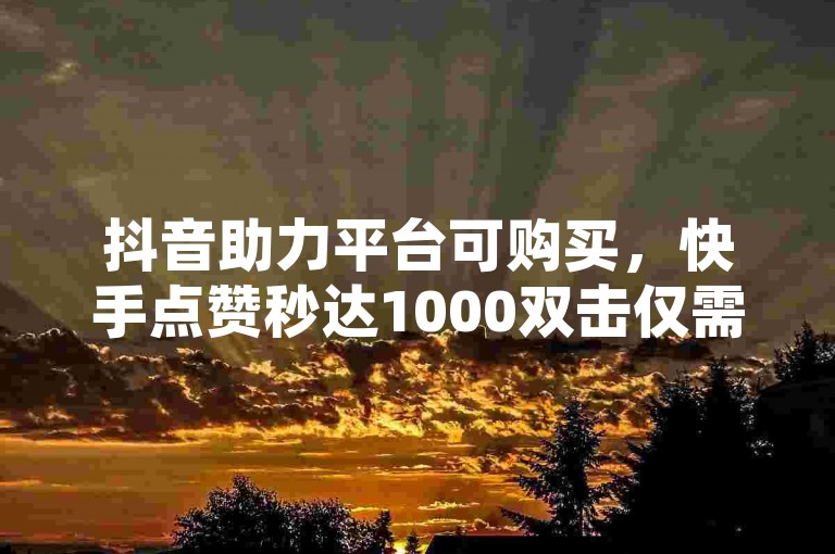 抖音助力平台可购买，快手点赞秒达1000双击仅需0.01元，小白龙马山肥大地房产装修有简单介绍。