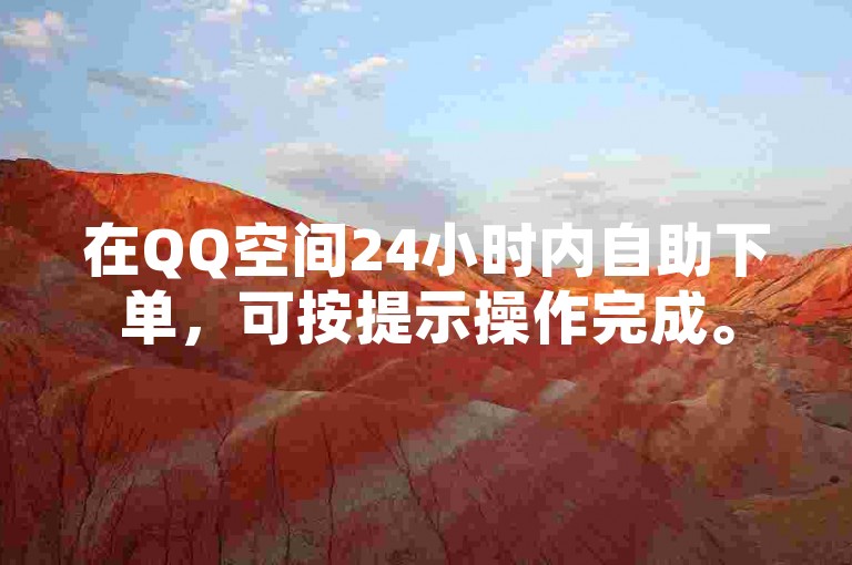 在QQ空间24小时内自助下单，可按提示操作完成。
