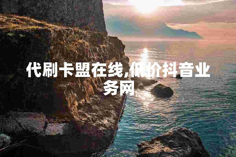 代刷卡盟在线,低价抖音业务网