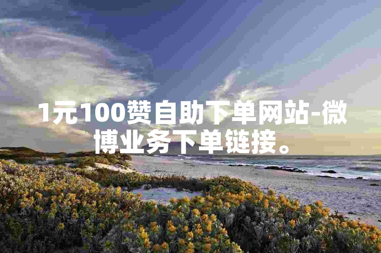 1元100赞自助下单网站-微博业务下单链接。