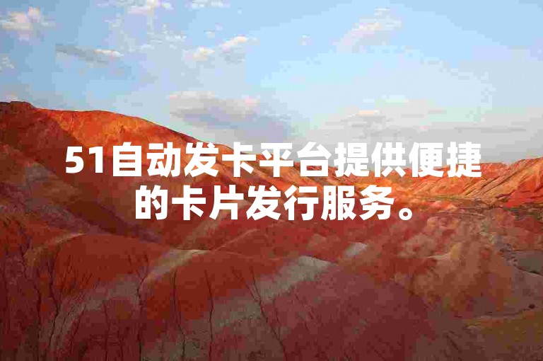51自动发卡平台提供便捷的卡片发行服务。