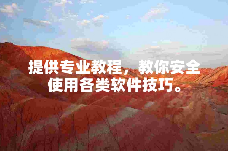 提供专业教程，教你安全使用各类软件技巧。