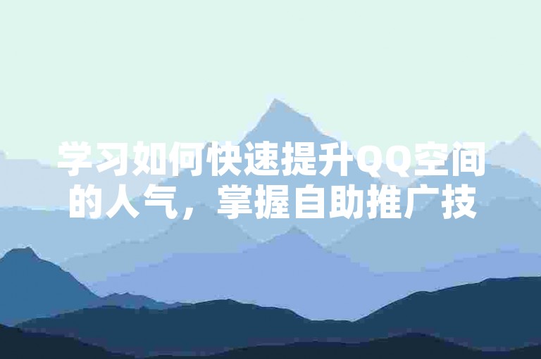 学习如何快速提升QQ空间的人气，掌握自助推广技巧。