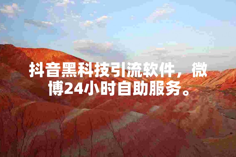 抖音黑科技引流软件，微博24小时自助服务。