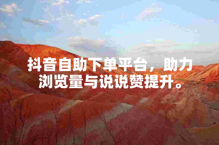抖音自助下单平台，助力浏览量与说说赞提升。