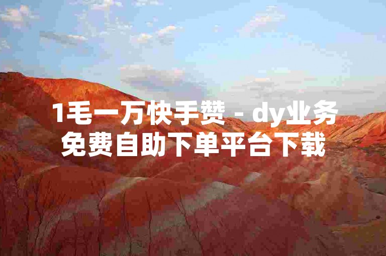 1毛一万快手赞 - dy业务免费自助下单平台下载