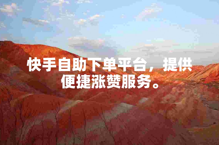 快手自助下单平台，提供便捷涨赞服务。