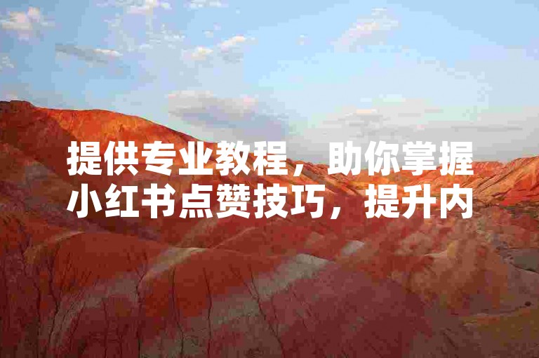 提供专业教程，助你掌握小红书点赞技巧，提升内容曝光度。