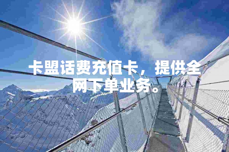 卡盟话费充值卡，提供全网下单业务。