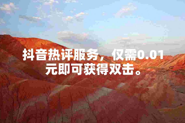 抖音热评服务，仅需0.01元即可获得双击。