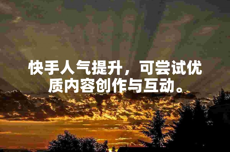 快手人气提升，可尝试优质内容创作与互动。