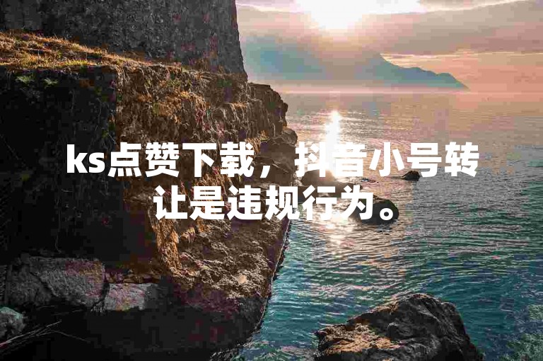 ks点赞下载，抖音小号转让是违规行为。