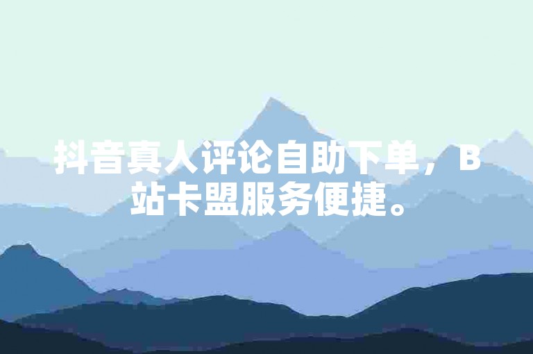 抖音真人评论自助下单，B站卡盟服务便捷。