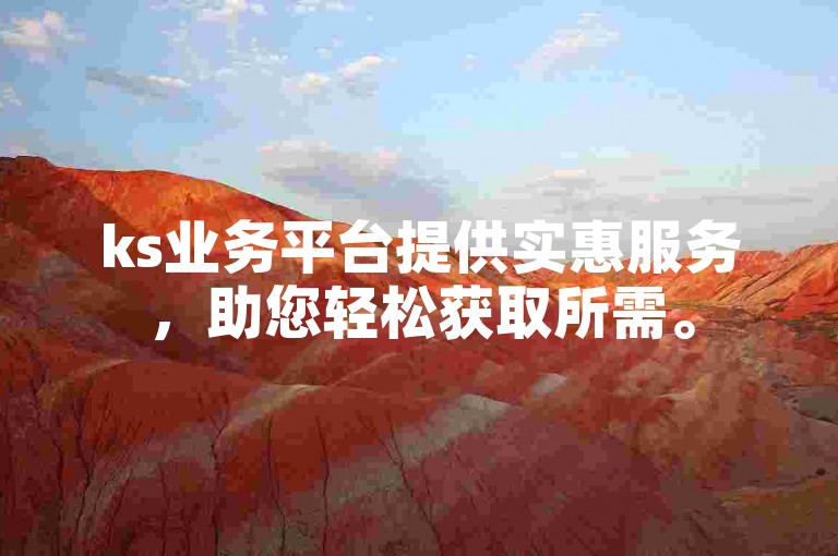ks业务平台提供实惠服务，助您轻松获取所需。