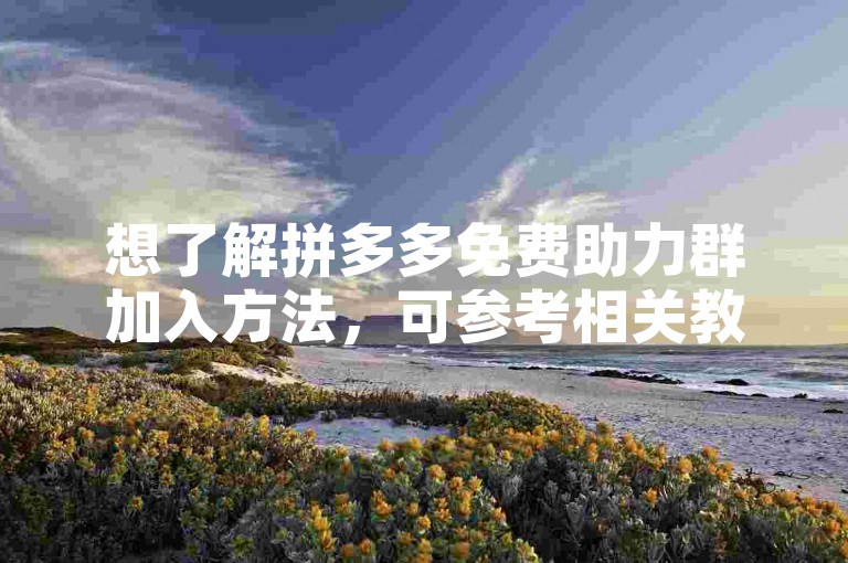 想了解拼多多免费助力群加入方法，可参考相关教程。