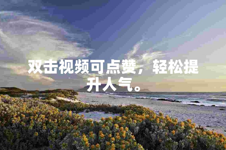 双击视频可点赞，轻松提升人气。