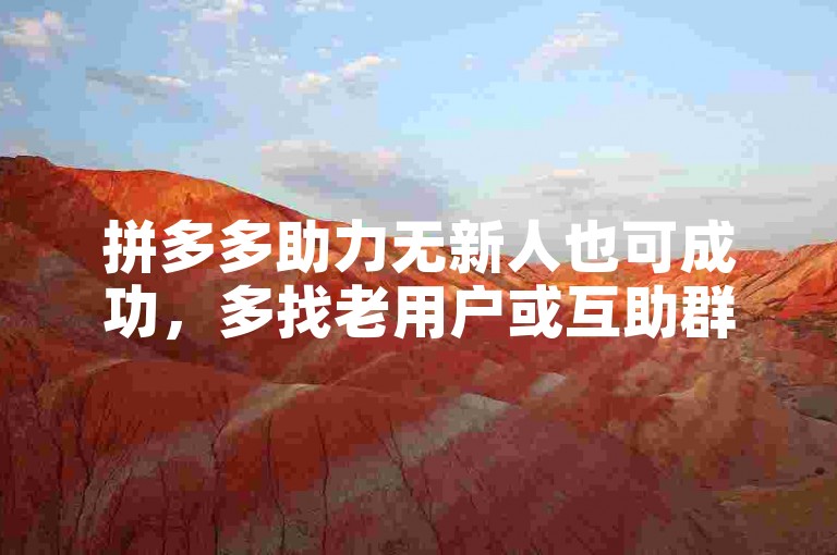 拼多多助力无新人也可成功，多找老用户或互助群助力。