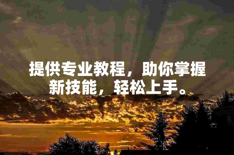 提供专业教程，助你掌握新技能，轻松上手。
