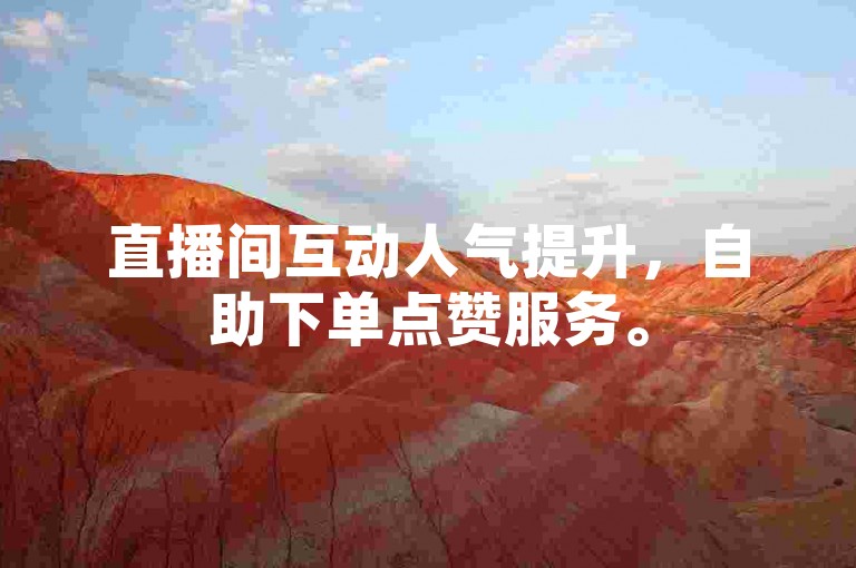 直播间互动人气提升，自助下单点赞服务。