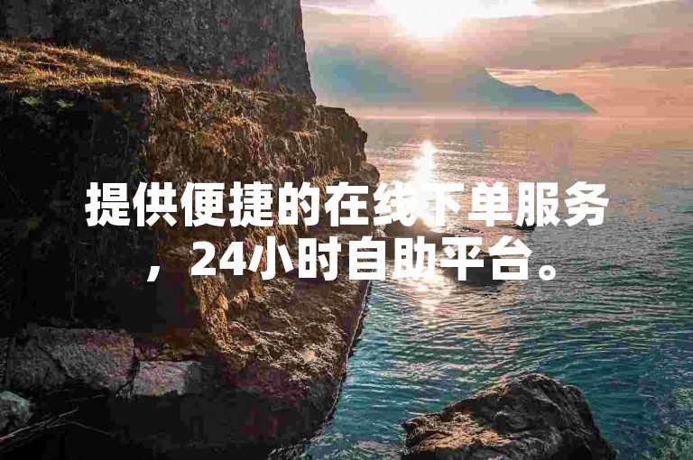 提供便捷的在线下单服务，24小时自助平台。