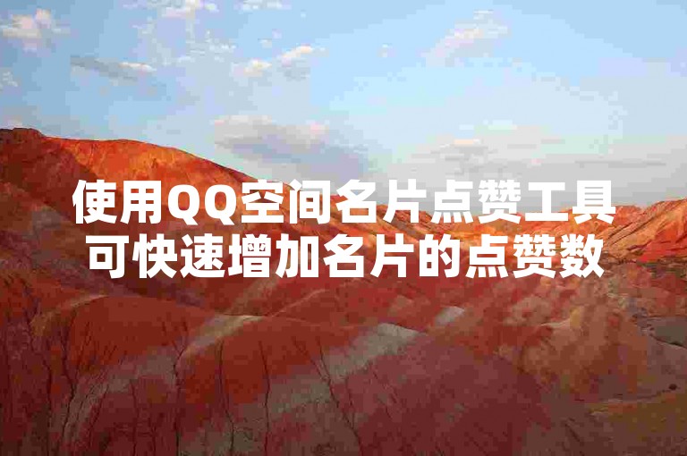 使用QQ空间名片点赞工具可快速增加名片的点赞数量。