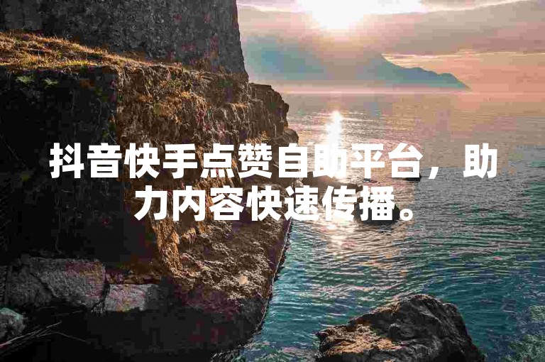 抖音快手点赞自助平台，助力内容快速传播。
