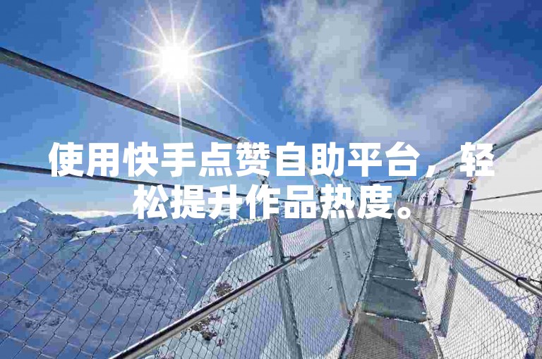 使用快手点赞自助平台，轻松提升作品热度。