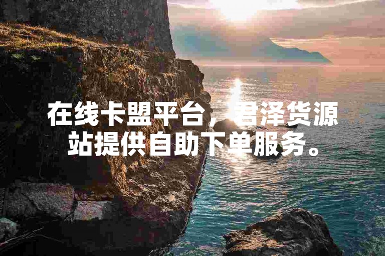 在线卡盟平台，君泽货源站提供自助下单服务。
