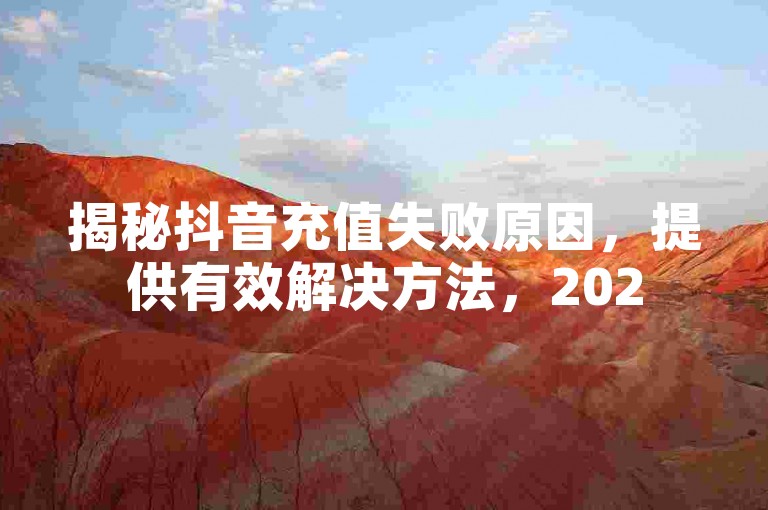 揭秘抖音充值失败原因，提供有效解决方法，2025年必备技巧！