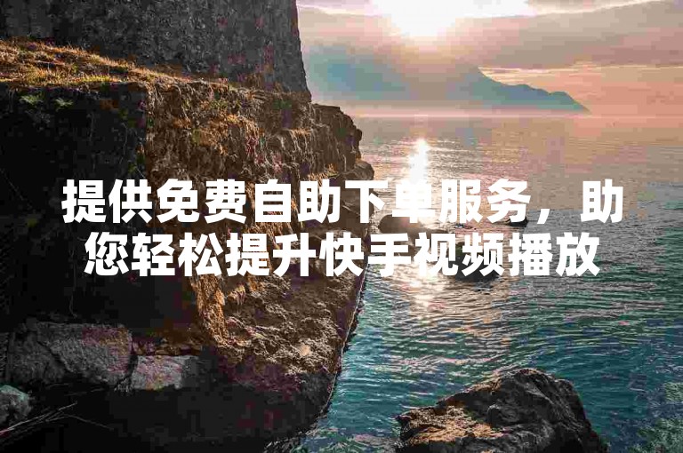 提供免费自助下单服务，助您轻松提升快手视频播放量。
