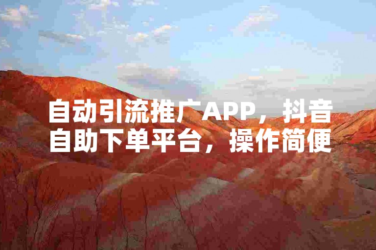 自动引流推广APP，抖音自助下单平台，操作简便。