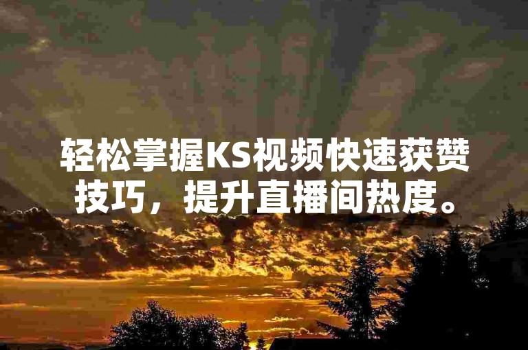 轻松掌握KS视频快速获赞技巧，提升直播间热度。
